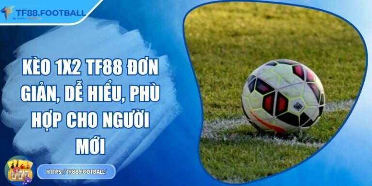 Kèo 1x2 TF88 Đơn Giản, Dễ Hiểu, Phù Hợp Cho Người Mới
