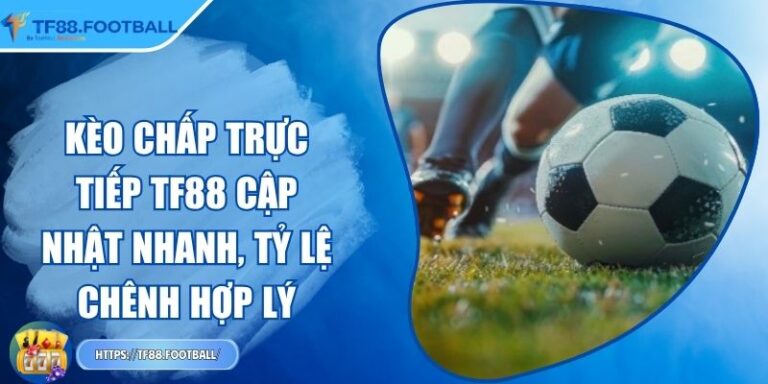 Kèo Chấp Trực Tiếp TF88 Cập Nhật Nhanh, Tỷ Lệ Chênh Hợp Lý