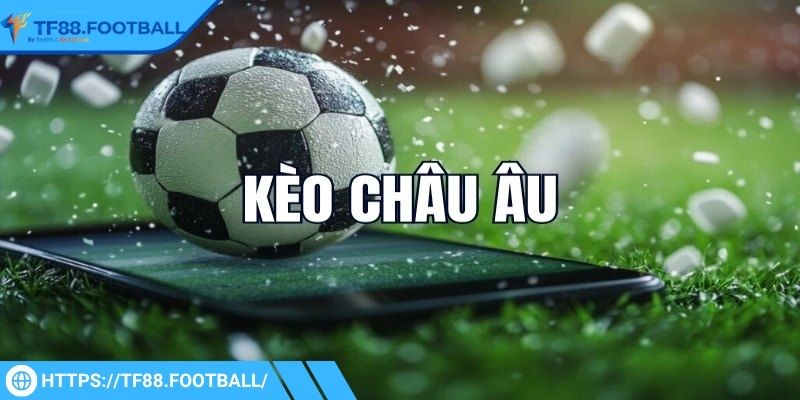 Chi tiết thông tin liên quan đến kèo châu Âu TF88