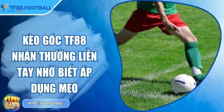 Kèo Góc TF88 - Nhận Thưởng Liền Tay Nhờ Biết Áp Dụng Mẹo
