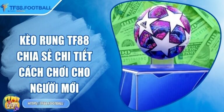 Kèo Rung TF88 - Chia Sẻ Chi Tiết Cách Chơi Cho Người Mới