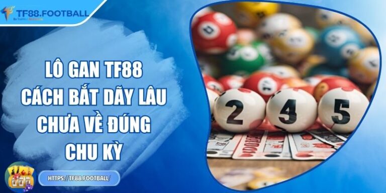 Lô Gan TF88 - Cách Bắt Dãy Lâu Chưa Về Đúng Chu Kỳ