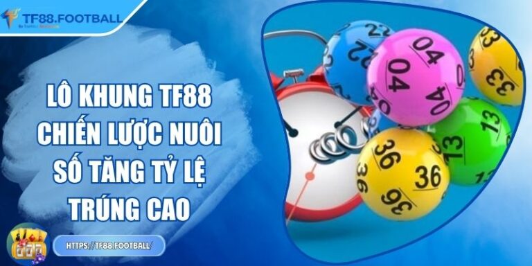 Lô Khung TF88 - Chiến Lược Nuôi Số Tăng Tỷ Lệ Trúng Cao