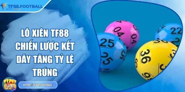 Lô Xiên TF88 - Chiến Lược Kết Dãy Tăng Tỷ Lệ Trúng