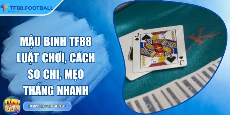 Mậu binh TF88 - Luật Chơi, Cách So Chi, Mẹo Thắng Nhanh
