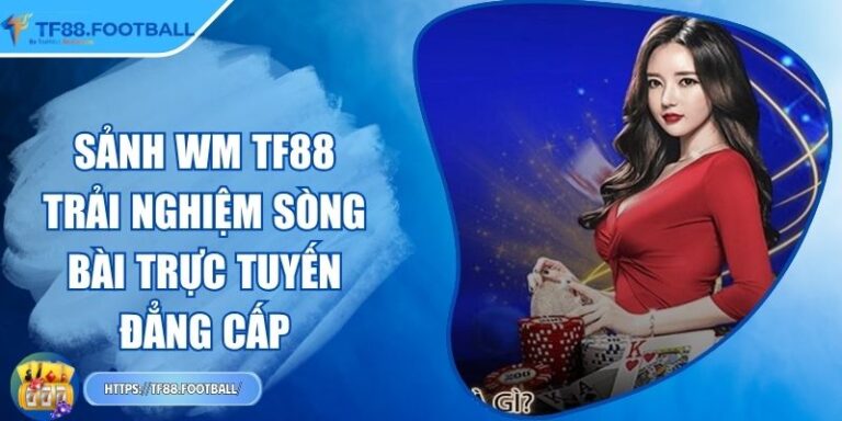 Sảnh WM TF88 – Trải Nghiệm Sòng Bài Trực Tuyến Đẳng Cấp