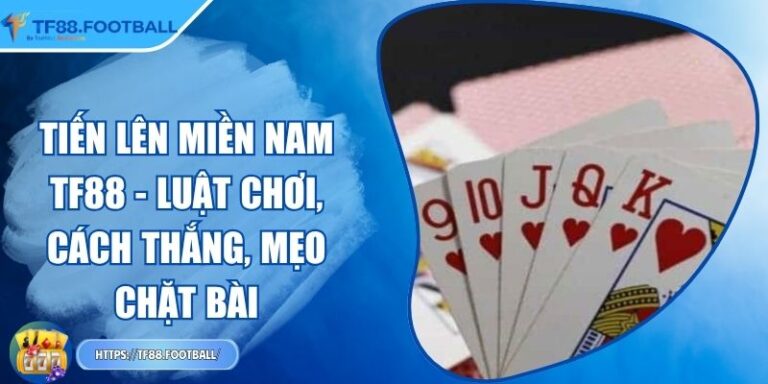 Tiến Lên Miền Nam TF88 - Luật Chơi, Cách Thắng, Mẹo Chặt Bài