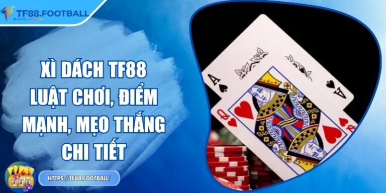 Xì Dách TF88 - Luật Chơi, Điểm Mạnh, Mẹo Thắng Chi Tiết
